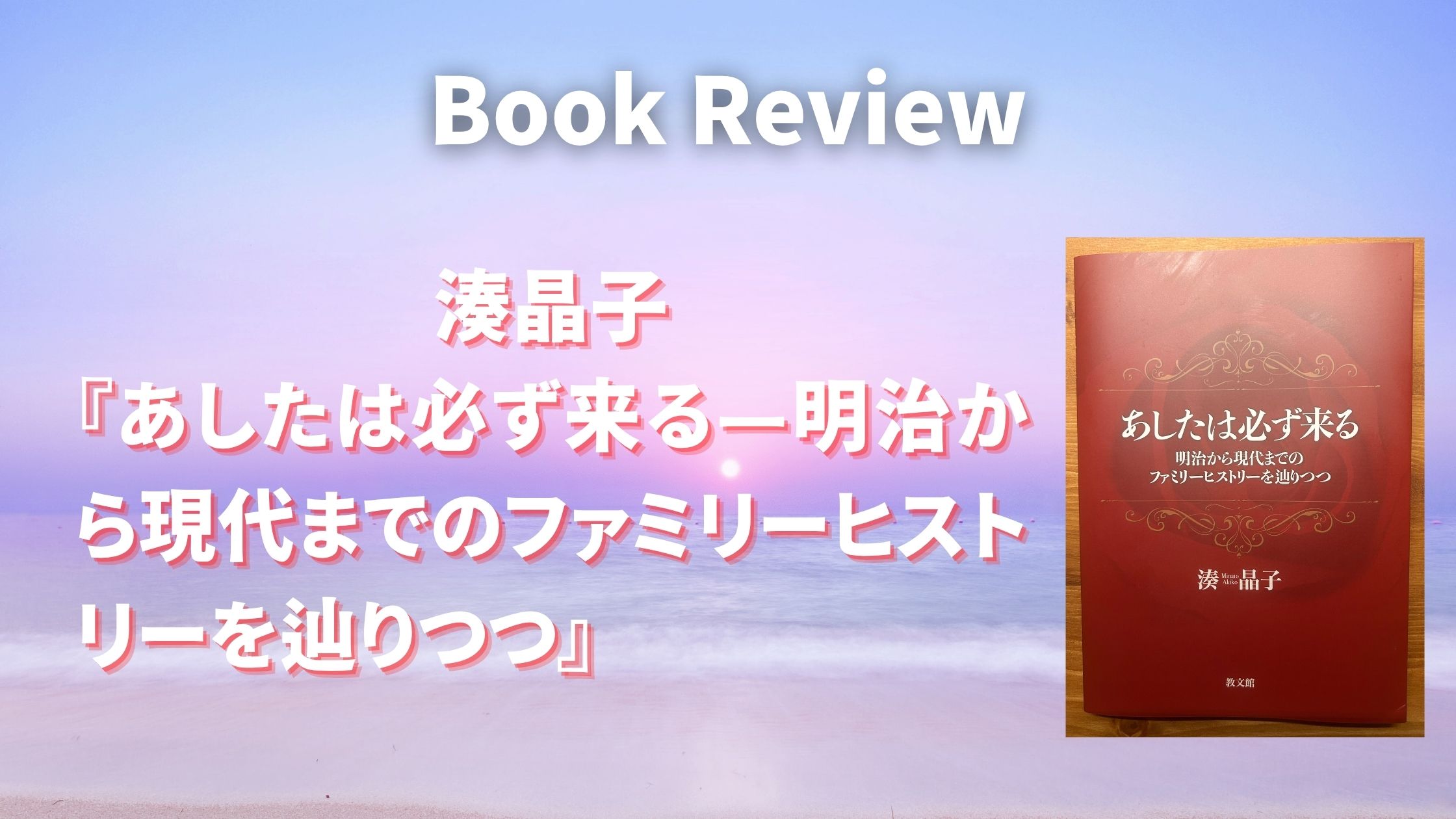 湊晶子『あしたは必ず来る—明治から現代までのファミリーヒストリーを辿りつつ』を読んで